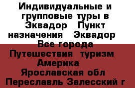 Индивидуальные и групповые туры в Эквадор › Пункт назначения ­ Эквадор - Все города Путешествия, туризм » Америка   . Ярославская обл.,Переславль-Залесский г.